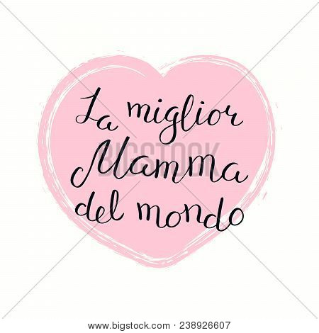 Hand Written Lettering Quote Best Mom In The World In Italian, La Miglior Mamma Del Mondo, In A Hear