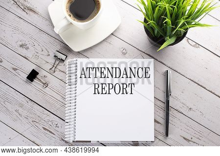 Cofee Cup, Notepad,pen On The Wooden Background. Business . Text Attendance Report