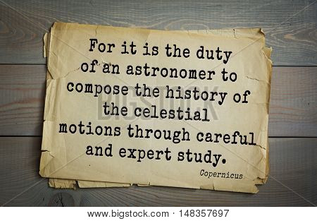 TOP-20. Aphorism by Nicolaus Copernicus (1473 - 1543) - Polish astronomer.
 For it is the duty of an astronomer to compose the history of the celestial motions through careful and expert study.