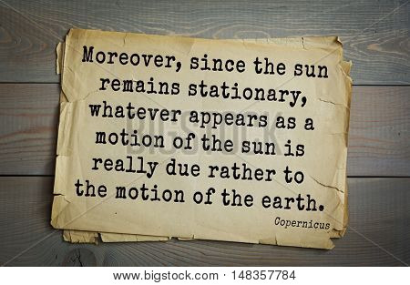 TOP-20. Aphorism by Nicolaus Copernicus (1473 - 1543) - astronomer.
Moreover, since the sun remains stationary, whatever appears as a motion of the sun is really due rather to the motion of the earth.