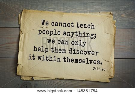 TOP-20. Aphorism by Galileo Galilei - Italian physicist, engineer, astronomer, philosopher and mathematician.
We cannot teach people anything; we can only help them discover it within themselves.
