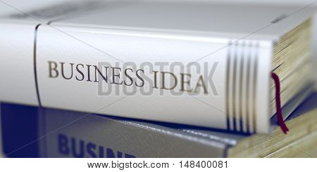 Stack of Business Books. Book Spines with Title - Business Idea. Closeup View. Business Idea - Book Title. Book Title on the Spine - Business Idea. Toned Image. 3D Rendering.