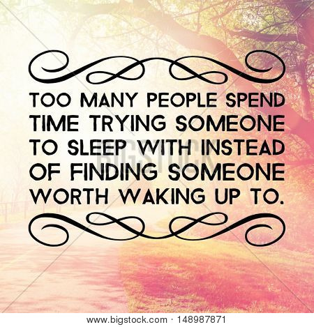 Motivational Quote - Too many people spend time trying someone to sleep with instead of finding someone worth waking up to.