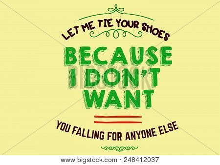 Let Me Tie Your Shoes, Because I Don't Want You Falling For Anyone Else.