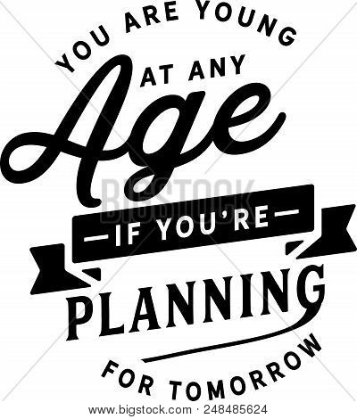 You Are Young At Any Age If You Are Planning For Tomorrow.