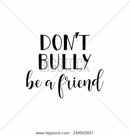 Don't Bully Be A Friend. Lettering. Calligraphy Vector Illustration.