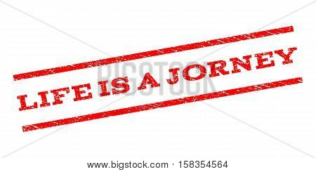 Life Is a Jorney watermark stamp. Text caption between parallel lines with grunge design style. Rubber seal stamp with dust texture. Vector red color ink imprint on a white background.