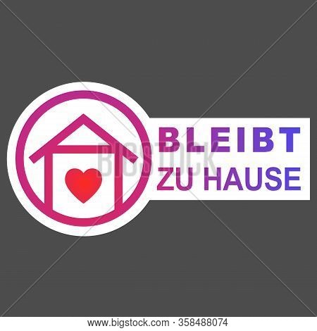 Stay Home Icon In German Language Bleibt Zu Hause. Staying At Home During A Pandemic Print. Home Qua