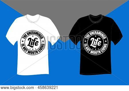 The Unexamined Life Is Not Worth Living Typography T Shirt Design