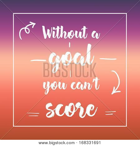 Without A Goal You Can't Score. Inspirational Quote, Motivation. Typography For Poster, Invitation, 