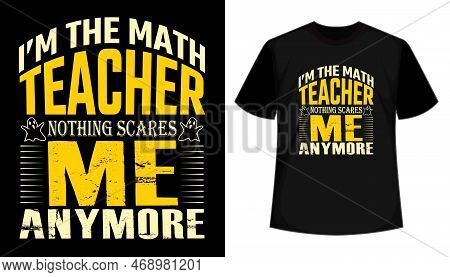 I'm The Math Teacher Nothing Scares Me Anymore Creative Typography T Shirt Design. Happy Teachers Da
