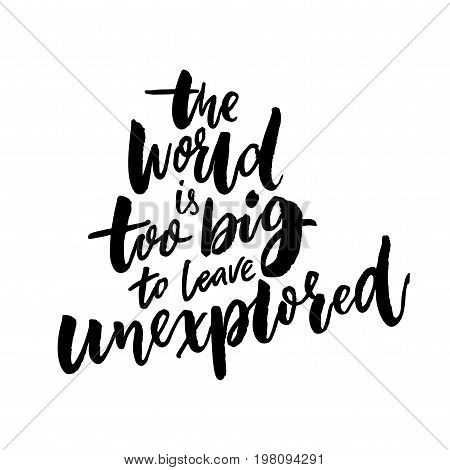 The world is too big to leave unexplored. Inspirational travel quote for posters, cards and t-shirts.
