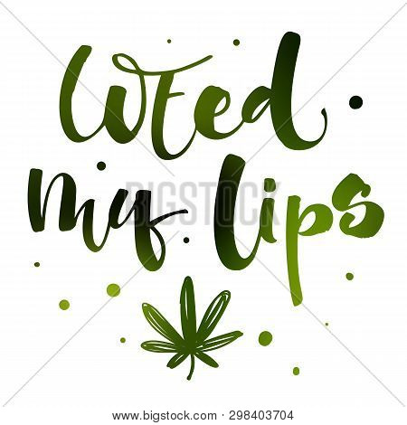 Weed My Lips - Weed Legalize Hand Drawn Modern Calligraphy Phrase.