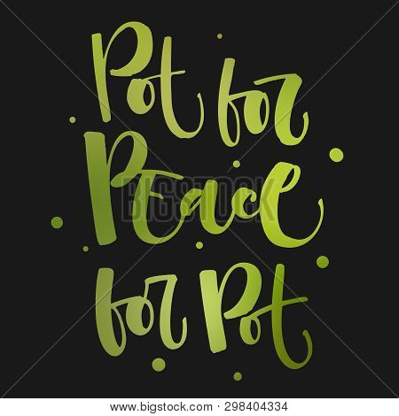 Pot For The Peace. Peace For The Pot - Weed Legalize Hand Drawn Modern Calligraphy Phrase.