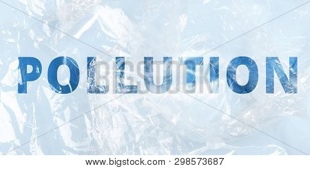 A Plastic Bag Labeled Pollution. The Concept Of Environmental Pollution, Production, Ecology. Multip