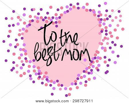 Mothers Day Or Mothers Birthday Greeting Card. Creative Hand Lettering With Heart And Confetti In Th