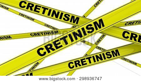 Cretinism. Yellow Warning Tapes With Black Words Cretinism (congenital Iodine Deficiency Syndrome). 