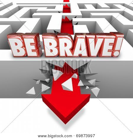 Be Brave word in red 3d letters over arrow crashing through maze wall illustrating confidence, courage, daring and bold action