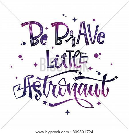 Be Brave Little Astronaut Quote. Baby Shower Hand Drawn Lettering Logo Phrase.