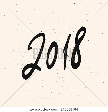2018 New Year calligraphy phrase. Greeting card design with handwritten modern lettering. Black number 2018 with beige vintage subtle grunge background. Vector template for cards, posters, t-shirts. 2018 lettering. 2018 poster. 2018 banner.