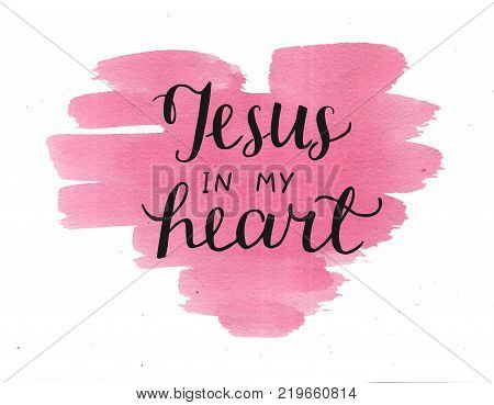 Hand lettering Jesus in my heart on watercolor backgroup. Biblical background. Christian poster. New Testament. Scripture. Card. Modern calligraphy