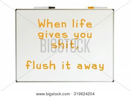 When Lofe Gives You Shit, Flush It Away, Written On A Whiteboard, Isolated