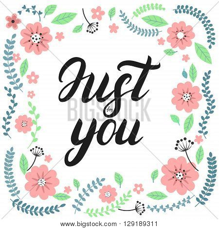 Just for you lettering. Floral greeting card with cute flowers and branches background. Valentines Day card. Spring card.