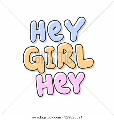 Hey Girl Hey. Vector Hand Drawn Illustration With Cartoon Lettering.