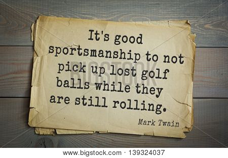 American writer Mark Twain (1835-1910) quote.  It's good sportsmanship to not pick up lost golf balls while they are still rolling. 