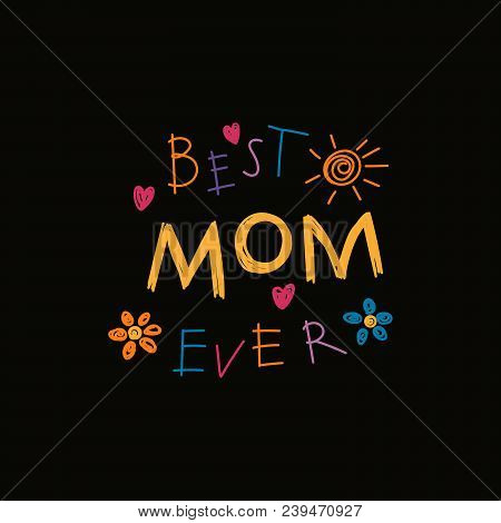 Hand Written Lettering Quote Best Mom Ever With Childish Drawings Of Sun, Hearts, Flowers. Isolated 