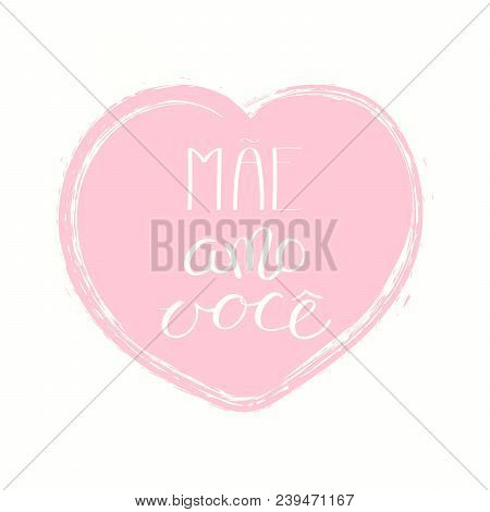Hand Written Lettering Quote Love You Mom In Portuguese, Mae Amo Voce, In A Heart. Isolated Objects 