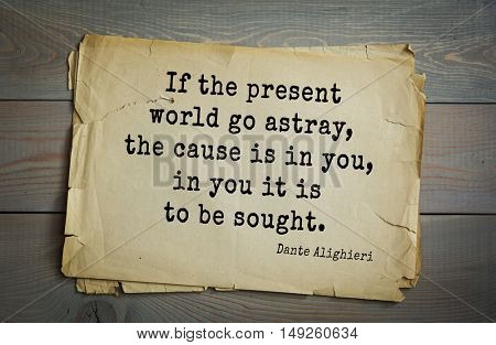 TOP-30. Aphorism by Dante Alighieri - Italian poet, philosopher, theologian, politician. If the present world go astray, the cause is in you, in you it is to be sought.