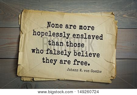 TOP-200. Aphorism by Johann Wolfgang von Goethe - German poet, statesman, philosopher and naturalist.None are more hopelessly enslaved than those who falsely believe they are free.