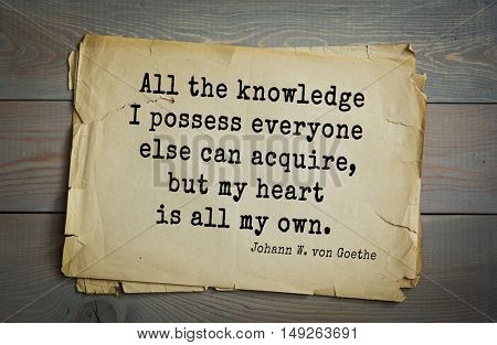 TOP-200. Aphorism by Johann Wolfgang von Goethe - German poet, statesman, philosopher and naturalist. All the knowledge I possess everyone else can acquire, but my heart is all my own.