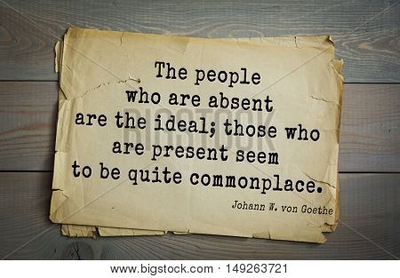TOP-200. Aphorism by Johann Wolfgang von Goethe - German poet, statesman, philosopher and naturalist. The people who are absent are the ideal; those who are present seem to be quite commonplace.