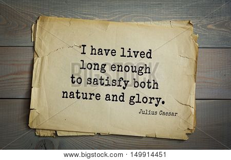 TOP-25. Aphorism by Gaius Julius Caesar - Roman statesman and political leader, military leader and writer, consul, dictator, great Pontiff.I have lived long enough to satisfy both nature and glory.