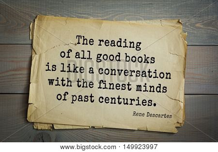  Aphorism by Rene Descartes - French philosopher, mathematician, engineer, physicist and physiologist.
The reading of all good books is like a conversation with the finest minds of past centuries.