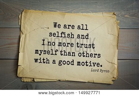 TOP-100. Aphorism by George Gordon Byron - British romantic poet. We are all selfish and I no more trust myself than others with a good motive.