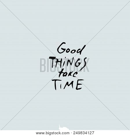 Good Things Take Time Quote, Vector Hand Drawn Quote Template.