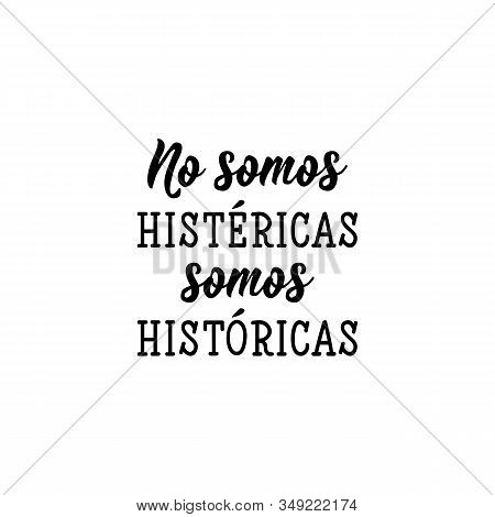 No Somos Histericas Somos Historicas. Lettering. Translation From Spanish - We Are Not Hysterical We