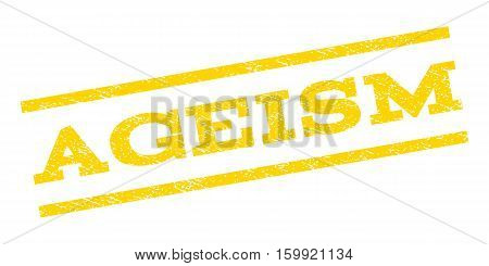 Ageism watermark stamp. Text caption between parallel lines with grunge design style. Rubber seal stamp with scratched texture. Vector yellow color ink imprint on a white background.
