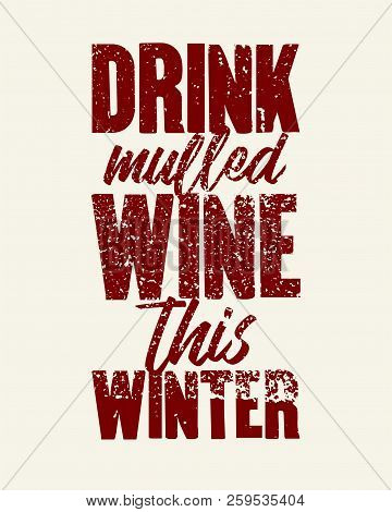 Drink Mulled Wine This Winter. Mulled Wine Typographical Vintage Grunge Style Poster. Retro Vector I