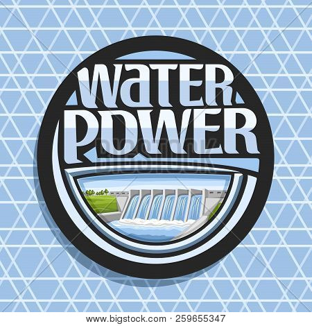 Vector Logo For Water Power, Dark Round Sticker With Mini Hydroelectric Powerplant On Summer Hills, 