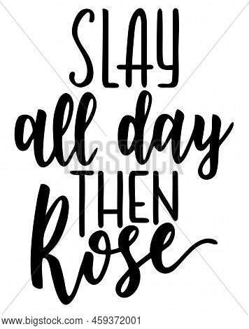 Slay All Day Then Rose. Lettering File. Funny Alcohol Quote. Wine Hand Drawing Phrase. Vector Illust