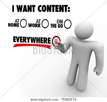 I Want Content Everywhere - person or man choosing to have articles, information, photos or videos available via a delivery network at home, work, and mobile on the go