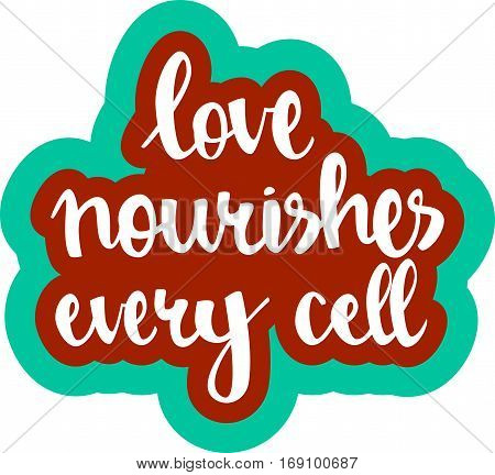 text - ''love nourishes every cell'' Modern brush calligraphy. Isolated on white background. Hand drawn lettering element for prints, cards, posters, products packaging, branding.