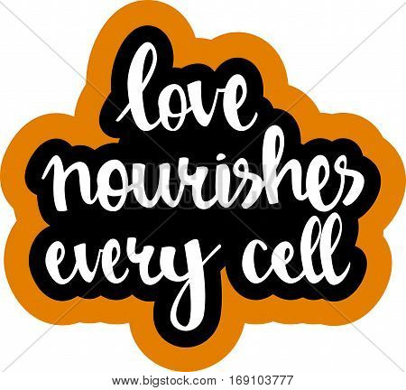 text - ''love nourishes every cell'' Modern brush calligraphy. Isolated on white background. Hand drawn lettering element for prints, cards, posters, products packaging, branding.