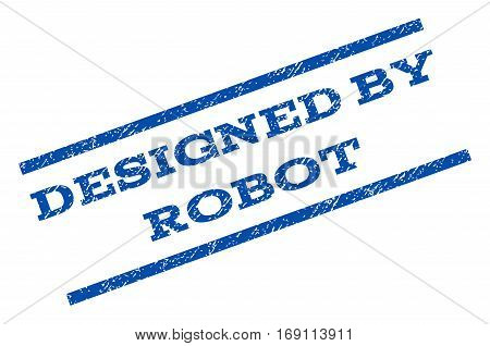 Designed By Robot watermark stamp. Text caption between parallel lines with grunge design style. Rotated rubber seal stamp with dust texture. Vector blue ink imprint on a white background.