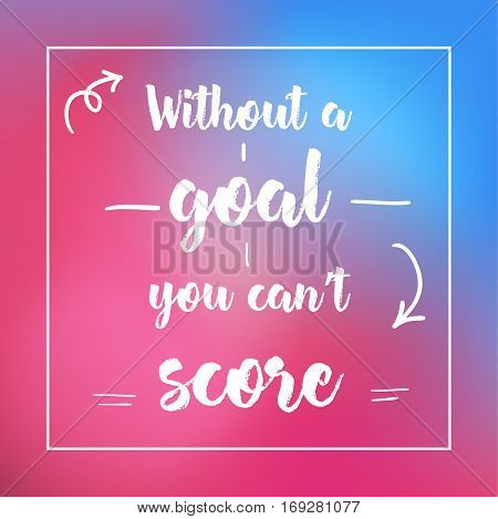 Without A Goal You Can't Score. Inspirational Quote, Motivation. Typography For Poster, Invitation, 