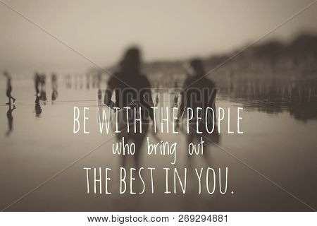 Inspirational Quote-be With The People Who Bring Out The Best In You. Blurry Image In Sephia Black A